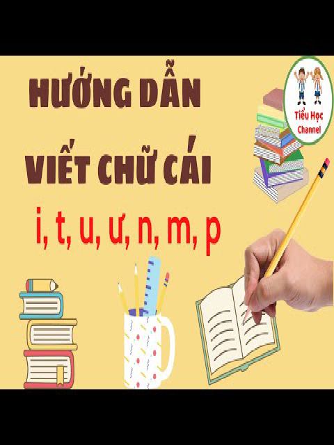 HƯỚNG DẪN VIẾT CHỮ CÁI THƯỜNG NHÓM NÉT MÓC "i, t, u, ư, m, n, p"